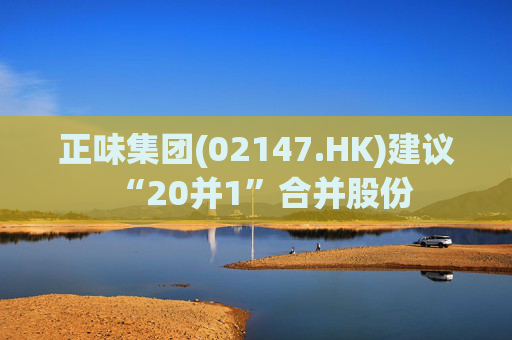 正味集团(02147.HK)建议“20并1”合并股份