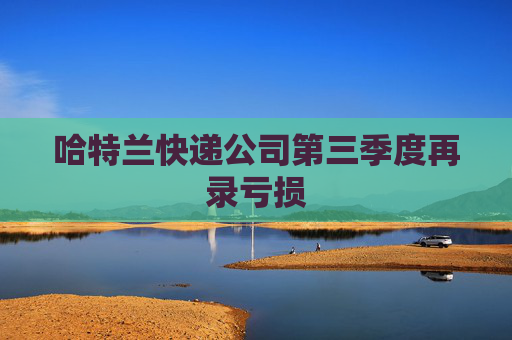 哈特兰快递公司第三季度再录亏损