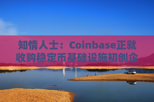 知情人士:Coinbase正就收购稳定币基础设施初创企业BVNK进行后期谈判