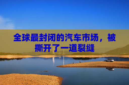 全球最封闭的汽车市场，被撕开了一道裂缝