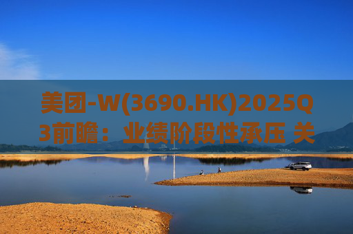 美团-W(3690.HK)2025Q3前瞻：业绩阶段性承压 关注长期价值回归