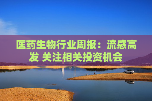 医药生物行业周报：流感高发 关注相关投资机会  第1张