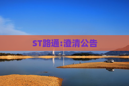 ST路通:澄清公告