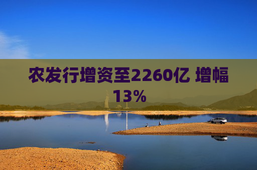 农发行增资至2260亿 增幅13% 第1张 农发行增资至2260亿 增幅13% 第1张