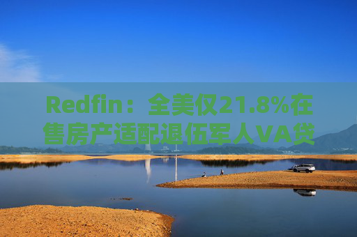 Redfin:全美仅21.8%在售房产适配退伍军人VA贷款 零首付方案推高月供成掣肘 第1张 Redfin:全美仅21.8%在售房产适配退伍军人VA贷款 零首付方案推高月供成掣肘 第1张