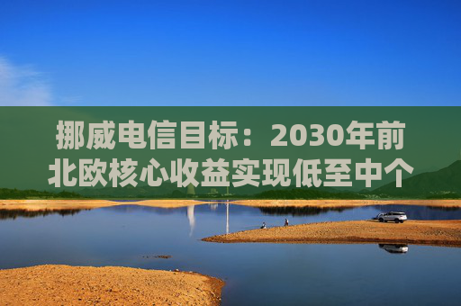 挪威电信目标:2030年前北欧核心收益实现低至中个位数增长 第1张 挪威电信目标:2030年前北欧核心收益实现低至中个位数增长 第1张