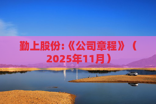 勤上股份:《公司章程》（2025年11月）