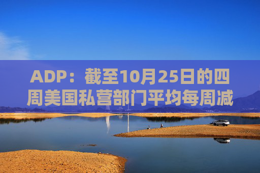 ADP：截至10月25日的四周美国私营部门平均每周减员11250人