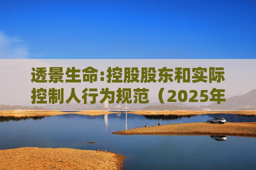 透景生命:控股股东和实际控制人行为规范（2025年11月）