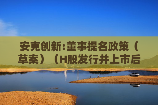 安克创新:董事提名政策（草案）（H股发行并上市后适用）