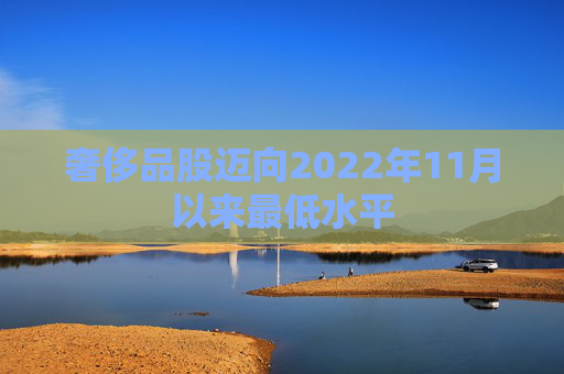 奢侈品股迈向2022年11月以来最低水平