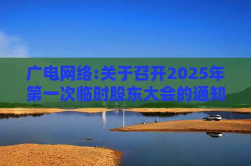 广电网络:关于召开2025年第一次临时股东大会的通知