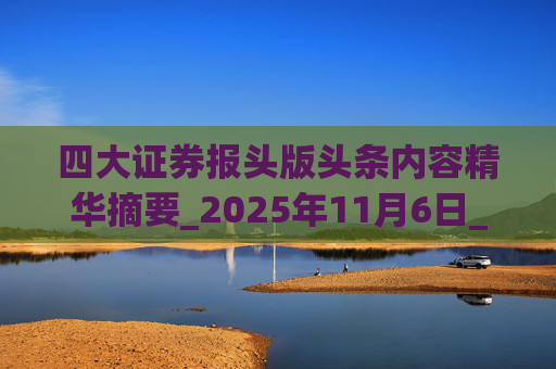 四大证券报头版头条内容精华摘要_2025年11月6日_财经新闻