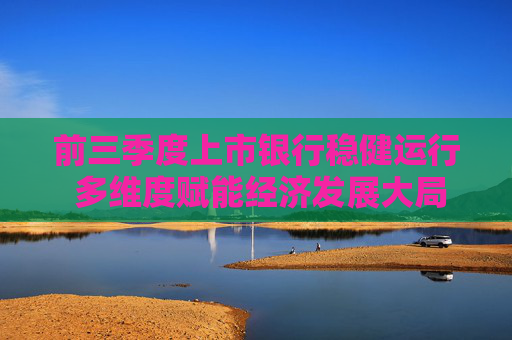 前三季度上市银行稳健运行 多维度赋能经济发展大局