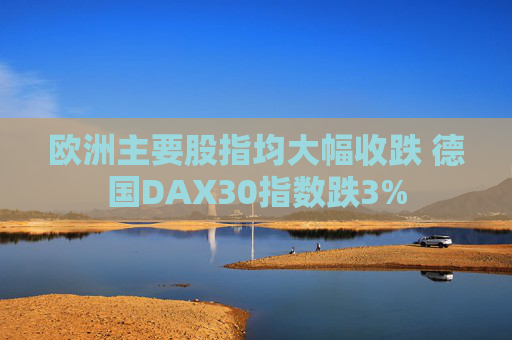 欧洲主要股指均大幅收跌 德国DAX30指数跌3%  第1张