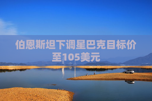 伯恩斯坦下调星巴克目标价至105美元