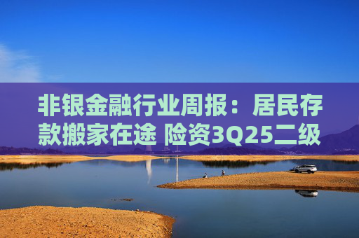 非银金融行业周报：居民存款搬家在途 险资3Q25二级市场权益资产配置规模显著提升
