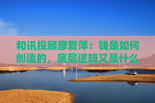 和讯投顾廖爱萍：钱是如何创造的，底层逻辑又是什么？
