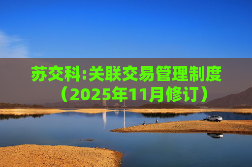 苏交科:关联交易管理制度（2025年11月修订）