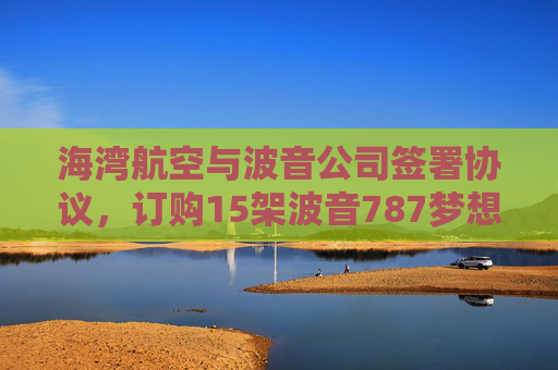 海湾航空与波音公司签署协议，订购15架波音787梦想客机