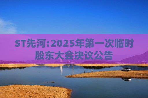 ST先河:2025年第一次临时股东大会决议公告