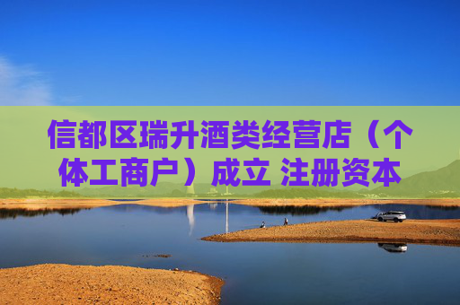 信都区瑞升酒类经营店（个体工商户）成立 注册资本50万人民币