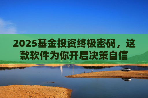 2025基金投资终极密码，这款软件为你开启决策自信