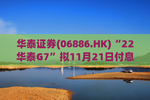 华泰证券(06886.HK)“22华泰G7”拟11月21日付息