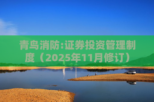 青鸟消防:证券投资管理制度（2025年11月修订）