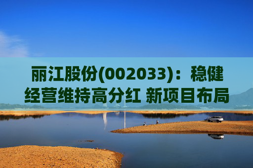 丽江股份(002033)：稳健经营维持高分红 新项目布局有望打开成长空间
