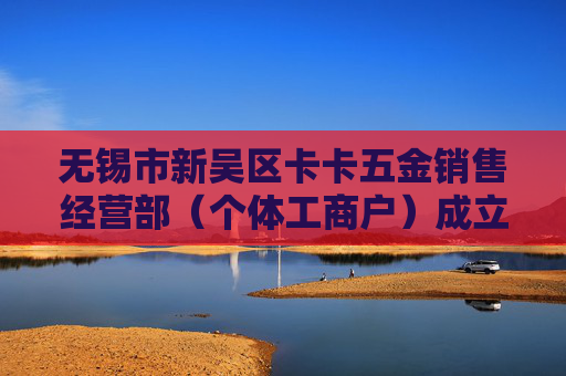 无锡市新吴区卡卡五金销售经营部（个体工商户）成立 注册资本10万人民币