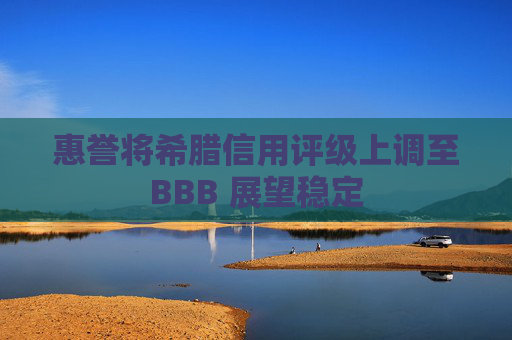 惠誉将希腊信用评级上调至BBB 展望稳定