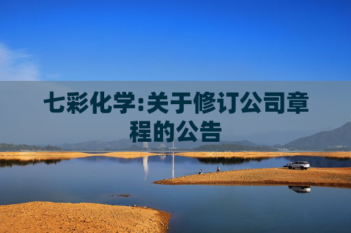 七彩化学:关于修订公司章程的公告  第1张