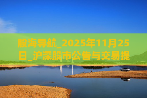 股海导航_2025年11月25日_沪深股市公告与交易提示  第1张