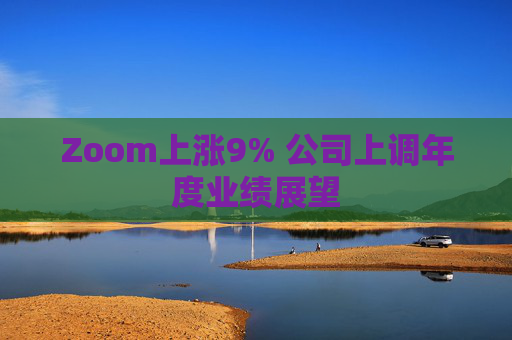 Zoom上涨9% 公司上调年度业绩展望