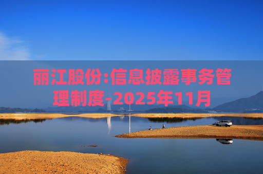 丽江股份:信息披露事务管理制度-2025年11月