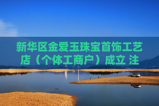 新华区金爱玉珠宝首饰工艺店（个体工商户）成立 注册资本3万人民币
