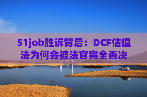51job胜诉背后：DCF估值法为何会被法官完全否决  第1张