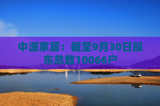 中源家居：截至9月30日股东总数10066户