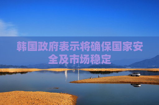 韩国政府表示将确保国家安全及市场稳定