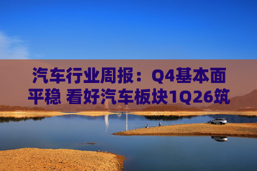 汽车行业周报：Q4基本面平稳 看好汽车板块1Q26筑底/上行
