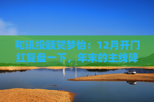和讯投顾贺梦怡：12月开门红复盘一下，年末的主线降至