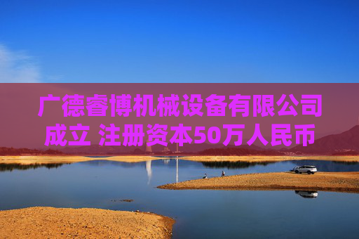 广德睿博机械设备有限公司成立 注册资本50万人民币