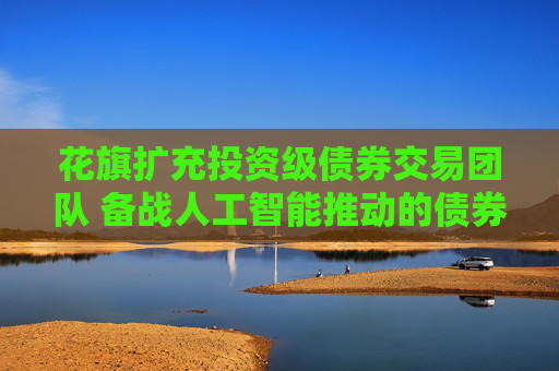 花旗扩充投资级债券交易团队 备战人工智能推动的债券发行热潮