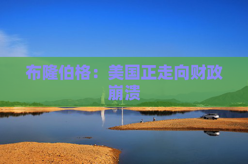 布隆伯格：美国正走向财政崩溃  第1张