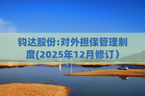 钧达股份:对外担保管理制度(2025年12月修订）