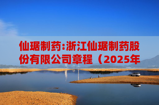 仙琚制药:浙江仙琚制药股份有限公司章程（2025年11月修订）