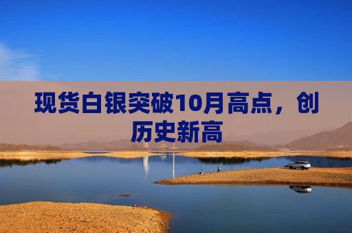 现货白银突破10月高点，创历史新高  第1张