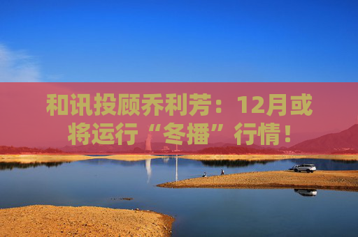 和讯投顾乔利芳：12月或将运行“冬播”行情！