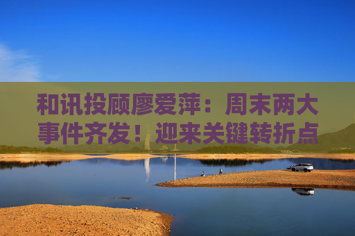 和讯投顾廖爱萍:周末两大事件齐发!迎来关键转折点? 第1张 和讯投顾廖爱萍:周末两大事件齐发!迎来关键转折点? 第1张